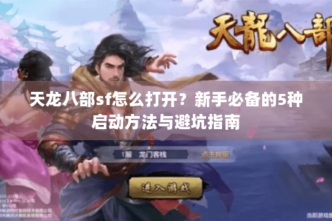 天龙八部sf怎么打开?新手必备的5种启动方法与避坑指南 天龙八部sf怎么打开?新手必备的5种启动方法与避坑指南