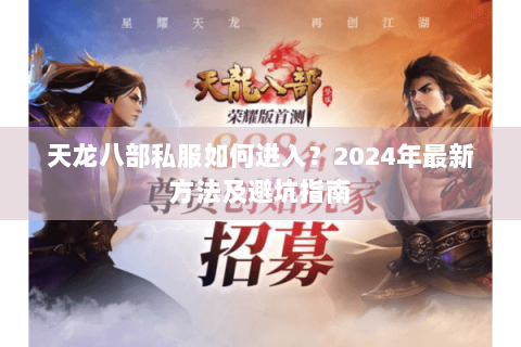 天龙八部私服如何进入?2024年最新方法及避坑指南 天龙八部私服如何进入?2024年最新方法及避坑指南