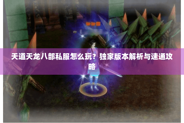 天道天龙八部私服怎么玩?独家版本解析与速通攻略 天道天龙八部私服怎么玩?独家版本解析与速通攻略