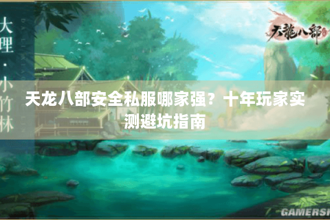 天龙八部安全私服哪家强？十年玩家实测避坑指南