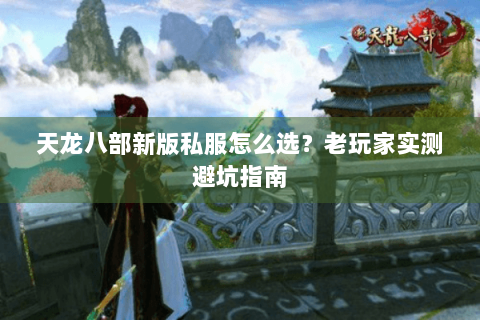 天龙八部新版私服怎么选?老玩家实测避坑指南 天龙八部新版私服怎么选?老玩家实测避坑指南