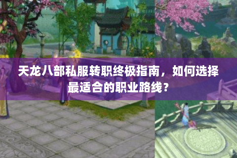 天龙八部私服转职终极指南，如何选择最适合的职业路线？