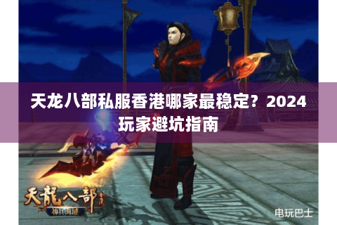 天龙八部私服香港哪家最稳定？2024玩家避坑指南