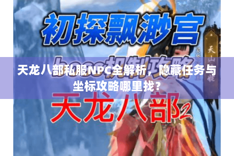天龙八部私服NPC全解析，隐藏任务与坐标攻略哪里找？