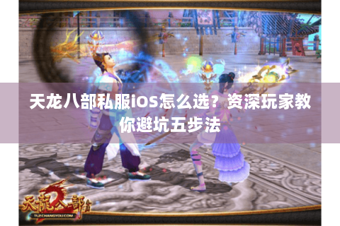 天龙八部私服iOS怎么选?资深玩家教你避坑五步法 天龙八部私服iOS怎么选?资深玩家教你避坑五步法