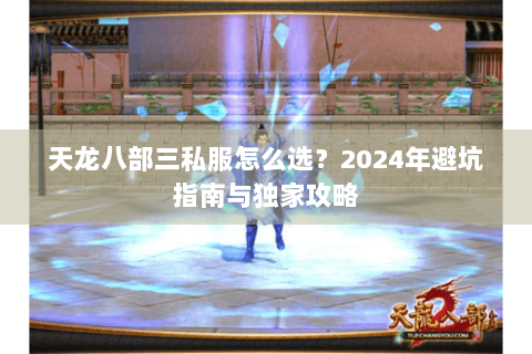 天龙八部三私服怎么选？2024年避坑指南与独家攻略