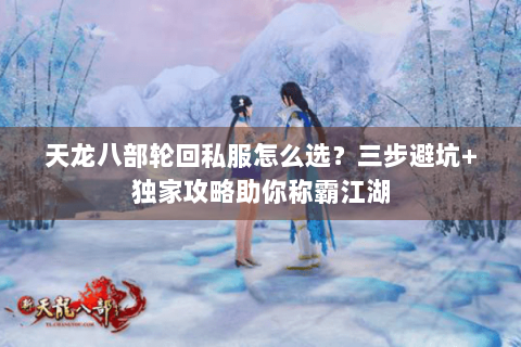 天龙八部轮回私服怎么选?三步避坑+独家攻略助你称霸江湖 天龙八部轮回私服怎么选?三步避坑+独家攻略助你称霸江湖
