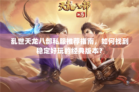 乱世天龙八部私服推荐指南,如何找到稳定好玩的经典版本? 乱世天龙八部私服推荐指南,如何找到稳定好玩的经典版本?