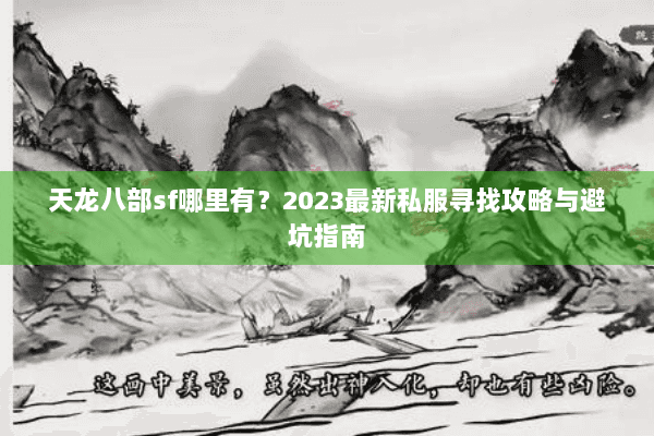 天龙八部sf哪里有？2023最新私服寻找攻略与避坑指南