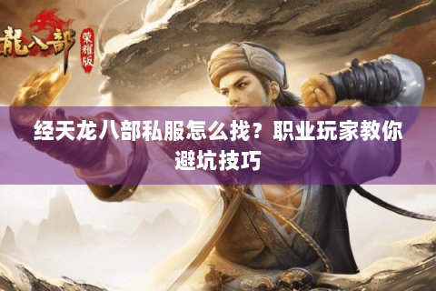 经天龙八部私服怎么找?职业玩家教你避坑技巧 经天龙八部私服怎么找?职业玩家教你避坑技巧
