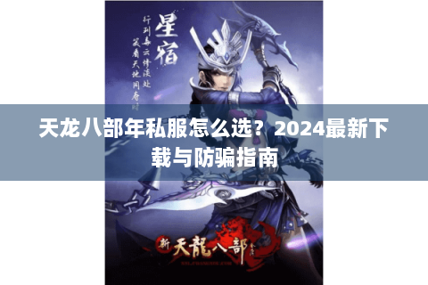 天龙八部年私服怎么选？2024最新下载与防骗指南