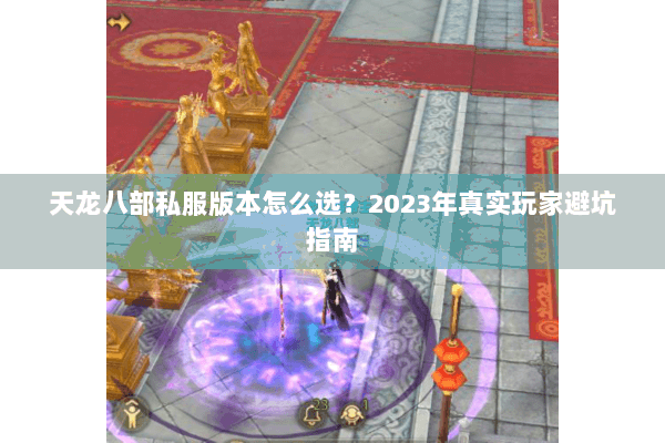 天龙八部私服版本怎么选？2023年真实玩家避坑指南