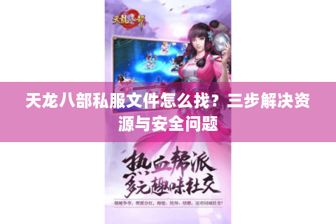 天龙八部私服文件怎么找？三步解决资源与安全问题