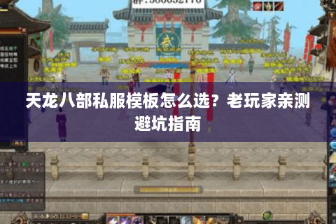 天龙八部私服模板怎么选？老玩家亲测避坑指南