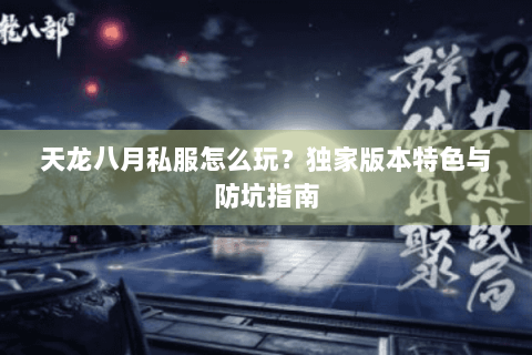 天龙八月私服怎么玩?独家版本特色与防坑指南 天龙八月私服怎么玩?独家版本特色与防坑指南