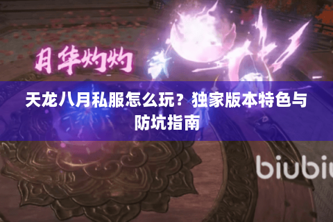 天龙八月私服怎么玩?独家版本特色与防坑指南 天龙八月私服怎么玩?独家版本特色与防坑指南