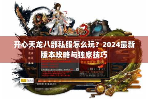 开心天龙八部私服怎么玩?2024最新版本攻略与独家技巧 开心天龙八部私服怎么玩?2024最新版本攻略与独家技巧