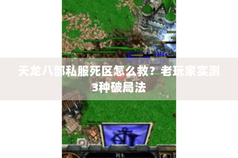 天龙八部私服死区怎么救？老玩家实测3种破局法