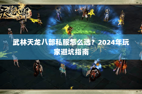 武林天龙八部私服怎么选？2024年玩家避坑指南