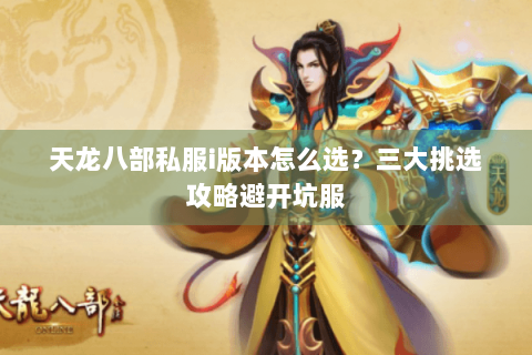 天龙八部私服i版本怎么选?三大挑选攻略避开坑服 天龙八部私服i版本怎么选?三大挑选攻略避开坑服