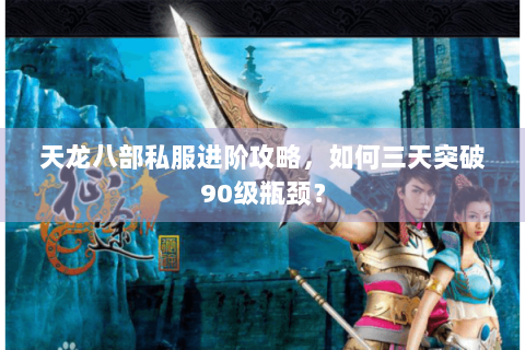 天龙八部私服进阶攻略,如何三天突破90级瓶颈? 天龙八部私服进阶攻略,如何三天突破90级瓶颈?