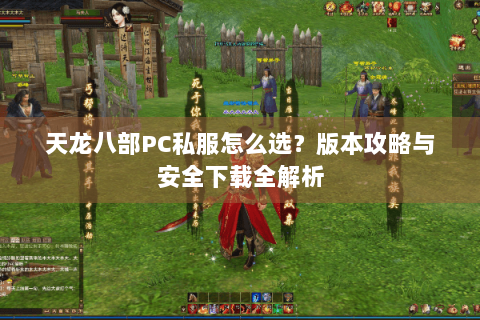 天龙八部PC私服怎么选？版本攻略与安全下载全解析