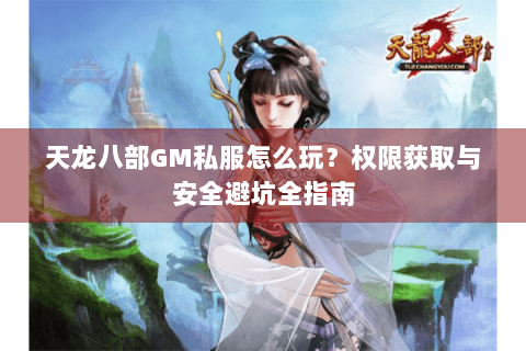 天龙八部GM私服怎么玩？权限获取与安全避坑全指南