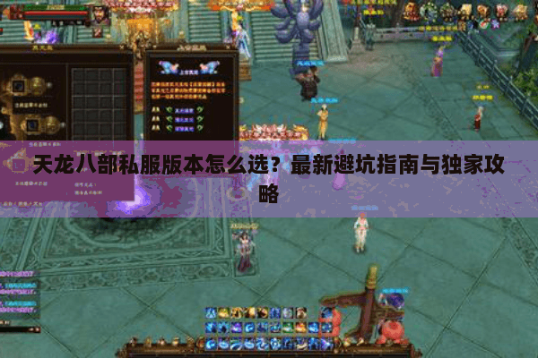 天龙八部私服版本怎么选?最新避坑指南与独家攻略 天龙八部私服版本怎么选?最新避坑指南与独家攻略