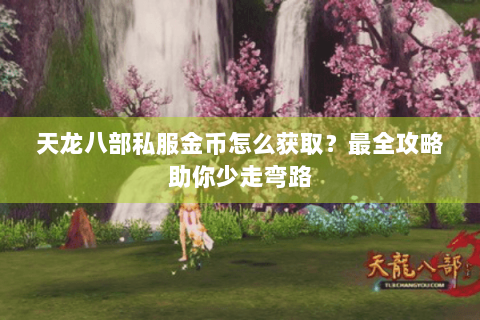 天龙八部私服金币怎么获取?最全攻略助你少走弯路 天龙八部私服金币怎么获取?最全攻略助你少走弯路