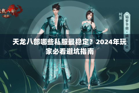 天龙八部哪些私服最稳定？2024年玩家必看避坑指南