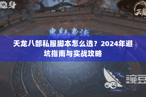 天龙八部私服脚本怎么选？2024年避坑指南与实战攻略