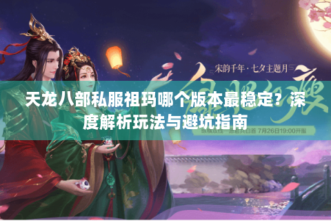 天龙八部私服祖玛哪个版本最稳定？深度解析玩法与避坑指南