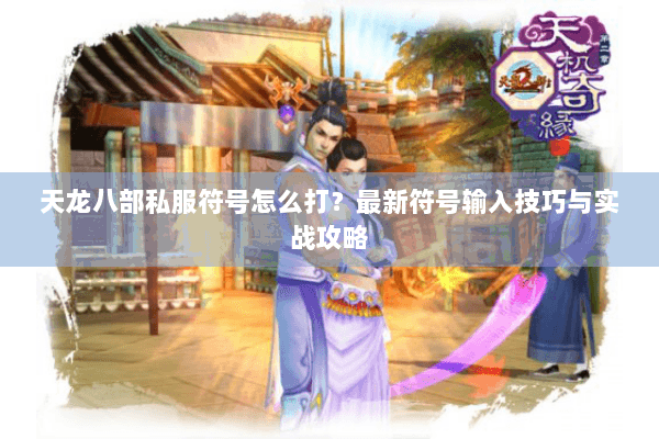 天龙八部私服符号怎么打?最新符号输入技巧与实战攻略 天龙八部私服符号怎么打?最新符号输入技巧与实战攻略