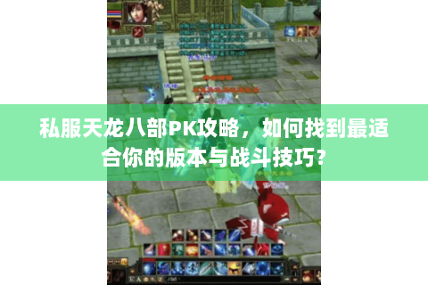 私服天龙八部PK攻略，如何找到最适合你的版本与战斗技巧？