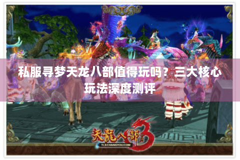 私服寻梦天龙八部值得玩吗?三大核心玩法深度测评 私服寻梦天龙八部值得玩吗?三大核心玩法深度测评