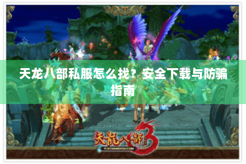 天龙八部私服怎么找?安全下载与防骗指南 天龙八部私服怎么找?安全下载与防骗指南