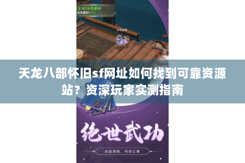天龙八部怀旧sf网址如何找到可靠资源站？资深玩家实测指南