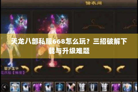 天龙八部私服668怎么玩？三招破解下载与升级难题