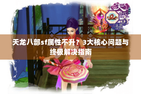 天龙八部sf属性不升?3大核心问题与终极解决指南 天龙八部sf属性不升?3大核心问题与终极解决指南