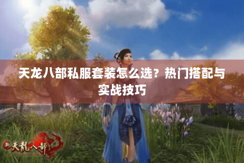 天龙八部私服套装怎么选？热门搭配与实战技巧