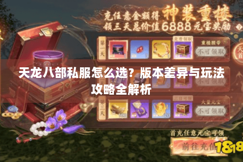 天龙八部私服怎么选?版本差异与玩法攻略全解析 天龙八部私服怎么选?版本差异与玩法攻略全解析