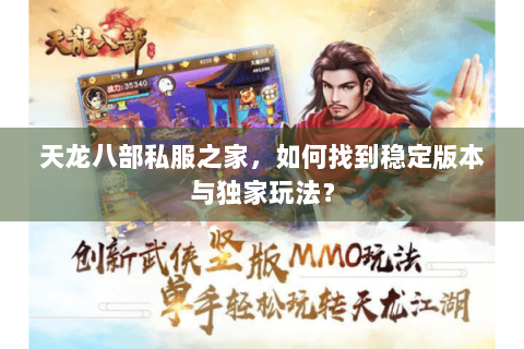 天龙八部私服之家，如何找到稳定版本与独家玩法？
