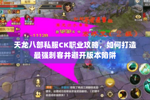 天龙八部私服CK职业攻略，如何打造最强刺客并避开版本陷阱