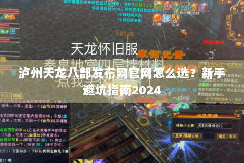 泸州天龙八部发布网官网怎么选?新手避坑指南2024 泸州天龙八部发布网官网怎么选?新手避坑指南2024