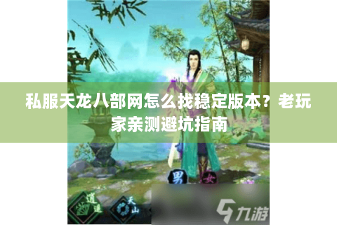 私服天龙八部网怎么找稳定版本?老玩家亲测避坑指南 私服天龙八部网怎么找稳定版本?老玩家亲测避坑指南