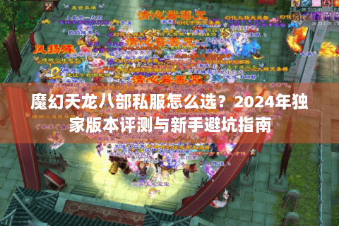 魔幻天龙八部私服怎么选？2024年独家版本评测与新手避坑指南