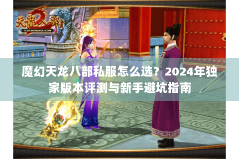 魔幻天龙八部私服怎么选？2024年独家版本评测与新手避坑指南