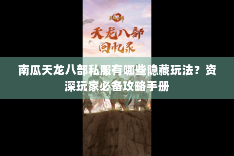 南瓜天龙八部私服有哪些隐藏玩法?资深玩家必备攻略手册 南瓜天龙八部私服有哪些隐藏玩法?资深玩家必备攻略手册