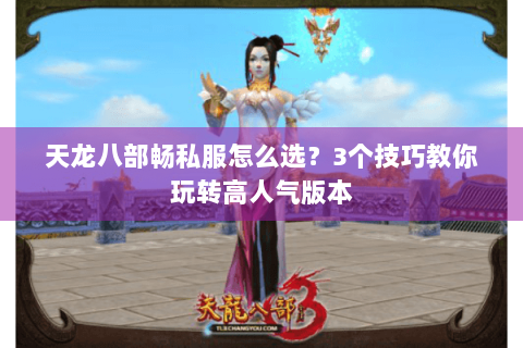 天龙八部畅私服怎么选?3个技巧教你玩转高人气版本 天龙八部畅私服怎么选?3个技巧教你玩转高人气版本