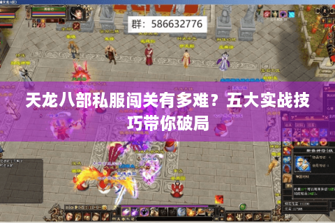 天龙八部私服闯关有多难?五大实战技巧带你破局 天龙八部私服闯关有多难?五大实战技巧带你破局